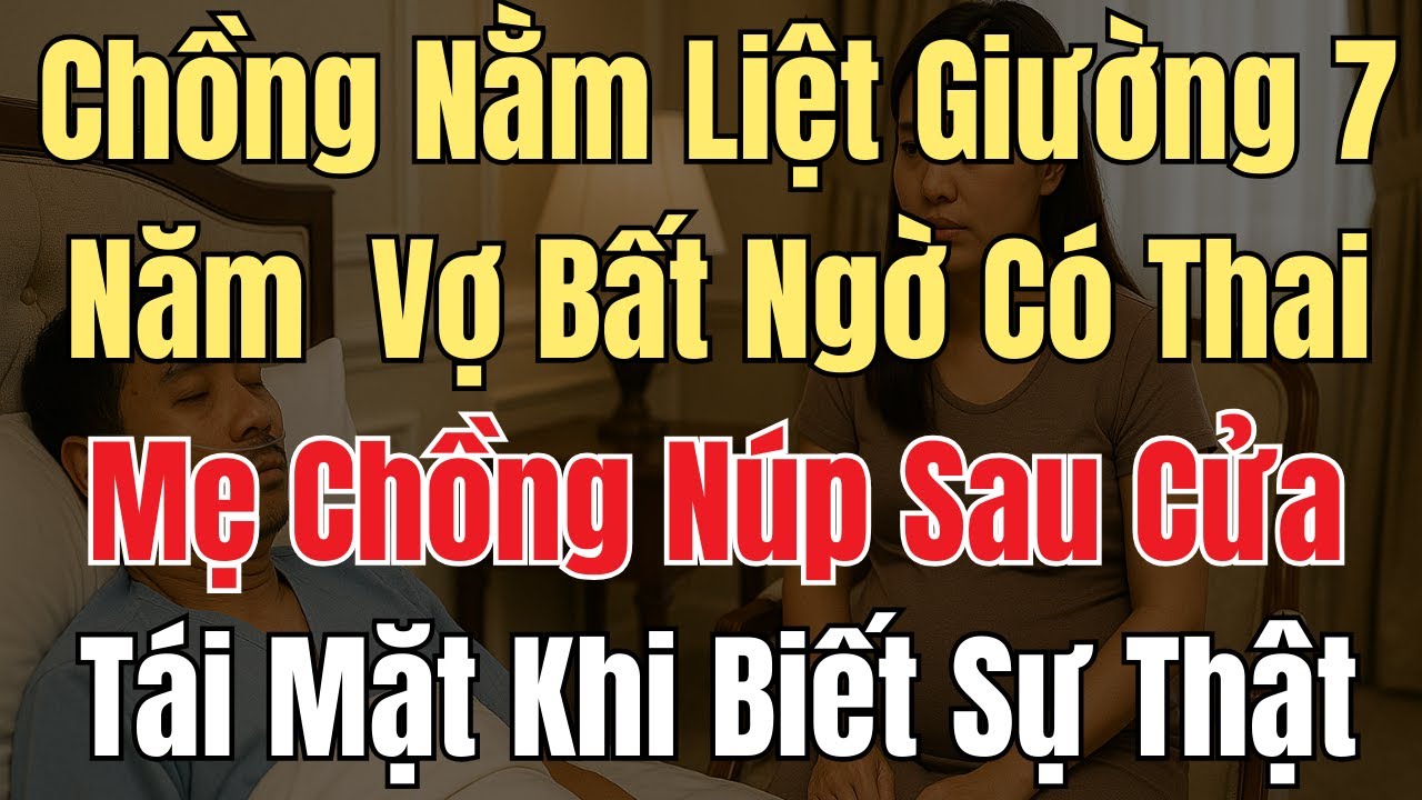 Chồng Nằm Liệt Giường 7 Năm Vợ Bất Ngờ Có Thai - Mẹ Chồng Núp Sau Cửa Tái Mặt Khi Biết Sự Thật...