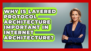 Why Is Layered Protocol Architecture Important in Internet Architecture?