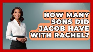 How Many Sons Did Jacob Have With Rachel? - Jewish Teachings For All
