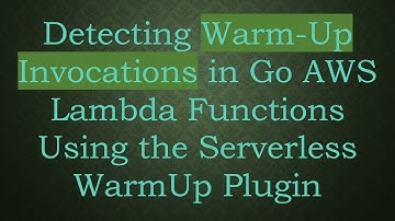 Detecting Warm-Up Invocations in Go AWS Lambda Functions Using the Serverless WarmUp Plugin
