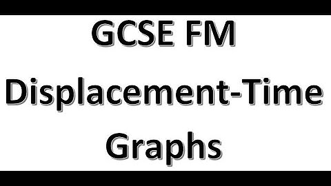GCSE FM Displacement Time Graphs