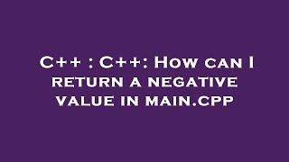 C++ : C++: How can I return a negative value in main.cpp