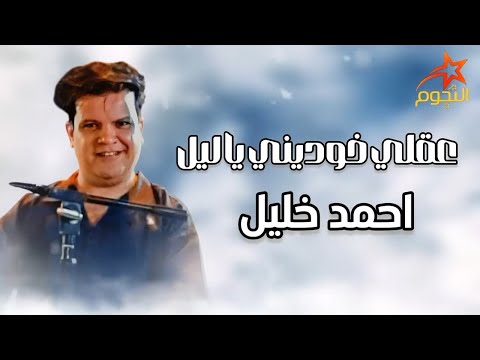 احمد خليل عقلي خوديني ياليل