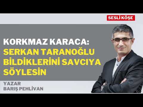 Barış Pehlivan | Korkmaz Karaca: Serkan Taranoğlu bildiklerini savcıya söylesin #sesliköşe