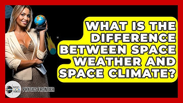 What Is The Difference Between Space Weather And Space Climate? - Physics Frontier
