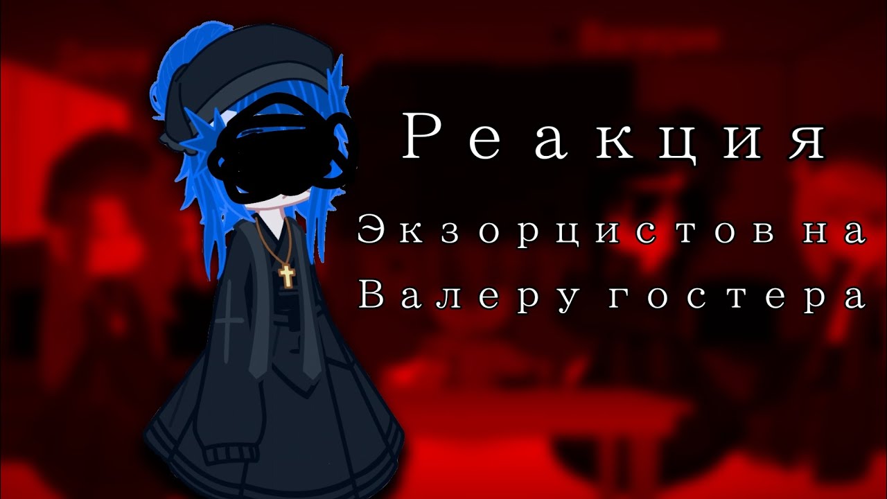 |•реакция экзорцистов на Валеру гсотера•| 1# |