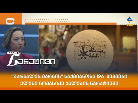 “ბარბალეს მარნის\" საქმიანობა და  გეგმები - ელენე ჩომახიძე ქალების ნარატივში