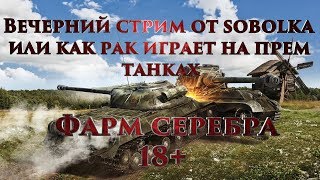 Вечерний стрим от sobolka или как рак играет на прем танках, фарм серебра. 18+