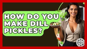 How Do You Make Dill Pickles? - The Skillful Chef