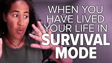 When You Have Lived Your Life in SURVIVAL MODE