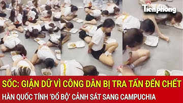 Sốc: Giận dữ vì công dân bị tra tấn đến chết, Hàn Quốc tính đưa cảnh sát sang Campuchia