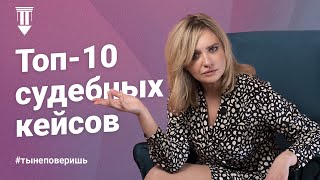 Топ-10 судебных кейсов #тынеповеришь