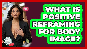 What Is Positive Reframing For Body Image? - Inside Body Image
