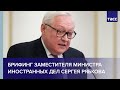 Брифинг заместителя министра иностранных дел Сергея Рябкова