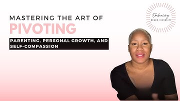 Mastering the Art of Pivoting: Parenting, Personal Growth, and Self-Compassion