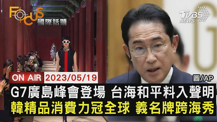 G7广岛峰会登场 台海和平料入声明 韩国精品消费力冠全球 意大利名牌跨海秀【0519FOCUS国际话题LIVE】 - 天天要闻