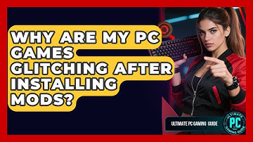 Why Are My PC Games Glitching After Installing Mods? - Ultimate PC Gaming Guide