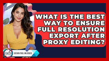 What Is The Best Way To Ensure Full Resolution Export After Proxy Editing? - Design Tool Unlocked
