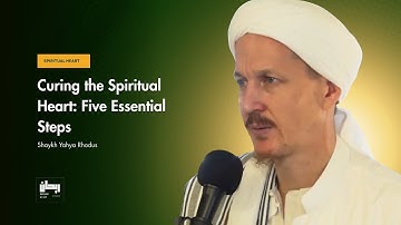 Curing the Spiritual Heart: Five Essential Steps - Shaykh Yahya Rhodus