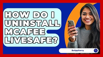 How Do I Uninstall McAfee LiveSafe? - Be App Savvy