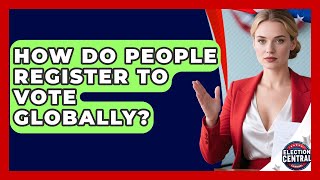 How Do People Register To Vote Globally - Election Central Channel