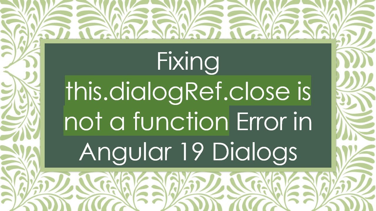 Fixing this.dialogRef.close is not a function Error in Angular 19 Dialogs