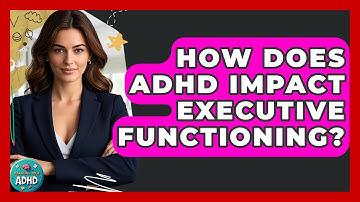 How Does ADHD Impact Executive Functioning? - Managing Your ADHD