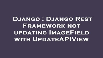 Django : Django Rest Framework not updating ImageField with UpdateAPIView