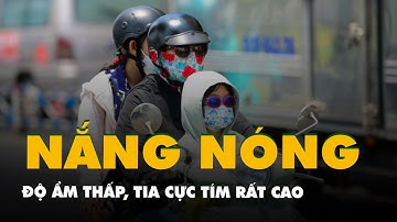 Thời tiết hôm nay 21-4: Nắng nóng gay gắt, độ ẩm thấp, tia cực tím rất cao