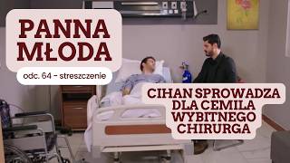 Panna Młoda 64 Odc. - Streszczenie. Cihan Sprowadza Dla Cemila Wybitnego Chirurga