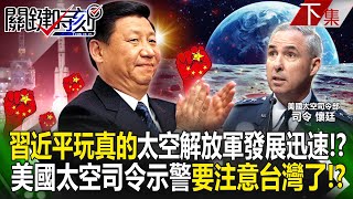 【關鍵時刻下集】20240426 習近平玩真的...太空解放軍實力發展迅速「放話要登月」！？美國太空司令示警「要注意台灣了」不能輸給中國！？｜劉寶傑