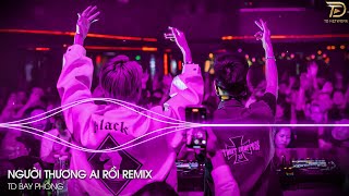 Người Thương Ai Rồi Remix - Anh Mất Anh Mất Em Rồi Em Buông Tay Anh Remix Nhạc Trẻ Remix Hot TikTok