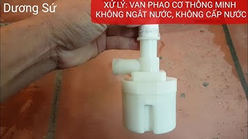 XỬ LÝ: VAN PHAO CƠ THÔNG MINH CHỐNG TRÀN KHÔNG NGẮT, KHÔNG CẤP NƯỚC/ THÁO LẮP CÁC BỘ PHẬN VAN PHAO