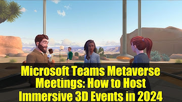 Microsoft Teams Metaverse Meetings: How to Host Immersive 3D Events in 2024