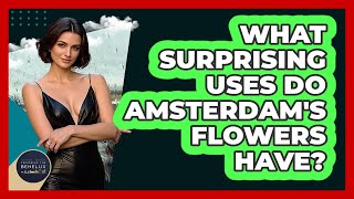 What Surprising Uses Do Amsterdam's Flowers Have? - Exploring The Benelux