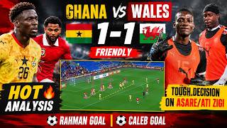 GHANA VS WALES(1-1)- FRIENDLY-HOT ANALYSIS -TOUGH DECISION ON ASARE/ATI ZIGI - RAHMAN & CALEB GOAL