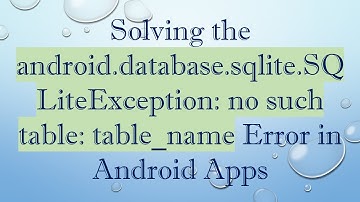 Solving the android.database.sqlite.SQLiteException: no such table: table_name Error in Android Apps