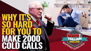 WHY IT'S SO HARD FOR YOU TO MAKE 2000 COLD CALLS | DAN RESPONDS TO BULLSHIT