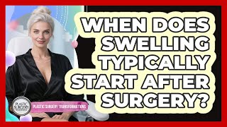 When Does Swelling Typically Start After Surgery?