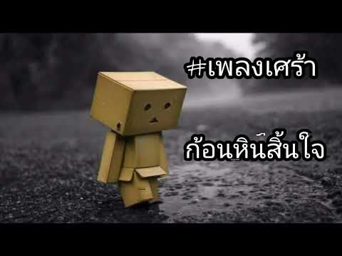 _ก้อนหินสิ้นใจ - เปลี่ยนใจคนไม่รักกัน _เพลงเศร้า _อกหัก