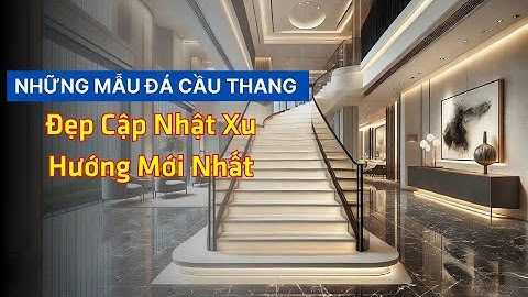 Những mẫu đá cầu thang đẹp cập nhật xu hướng mới nhất