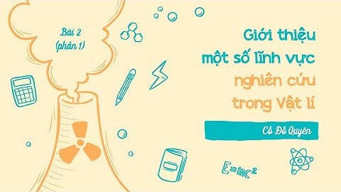 Bài 2: Giới thiệu một số lĩnh vực nghiên cứu trong Vật lí (P1)- Chuyên đề học tập- Vật lí 10 (CTST)