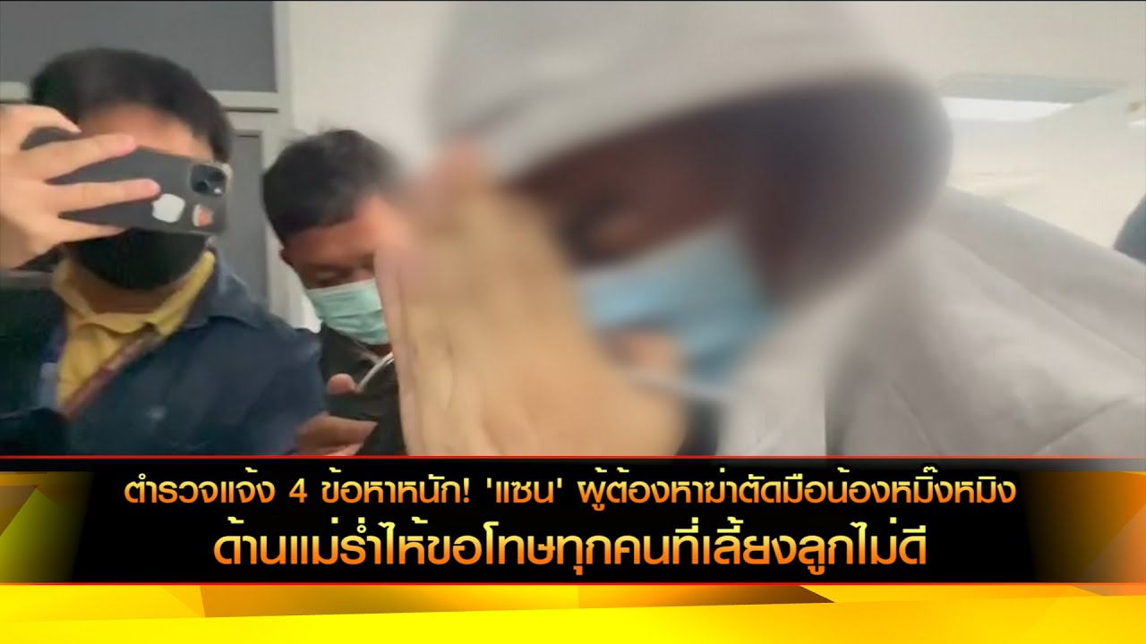 ตำรวจแจ้ง 4 ข้อหาหนัก! 'แซน' ผู้ต้องหาฆ่าตัดมือน้องหมิ๊งหมิง แม่ร่ำไห้ขอโทษทุกคนที่เลี้ยงลูกไม่ดี