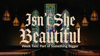Isn’t She Beautiful? | Week 2: Part of something bigger | Message Only