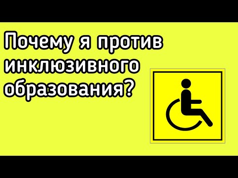 ПОЧЕМУ Я ПРОТИВ ИНКЛЮЗИВНОГО ОБРАЗОВАНИЯ.