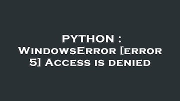 PYTHON : WindowsError [error 5] Access is denied