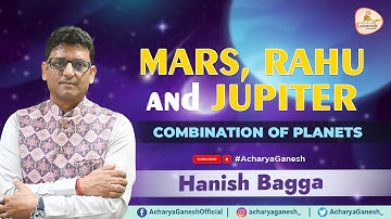 Combination of Mars, Rahu And Jupiter: Job, Uncertainty And Blessings | Astrologer Hanish Bagga