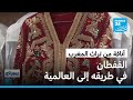 القفطان المغربي في طريقه إلى العالمية صناعة تقليدية تشهد على إبداع الحرفيين 