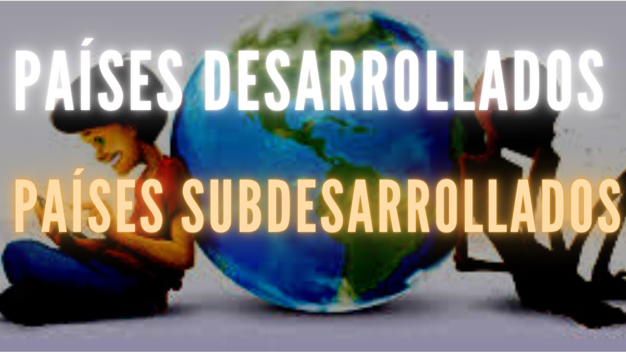 PAÍSES DESARROLLADOS Y SUBDESARROLLADOS te lo explico - YouTube