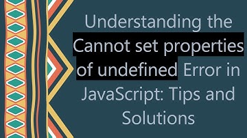 Understanding the Cannot set properties of undefined Error in JavaScript: Tips and Solutions